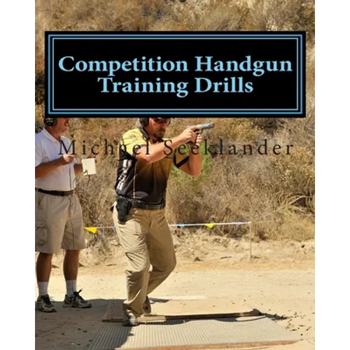 Competition Handgun Training Drills: From the Program: Your Competition Handgun Training Program - Paperback