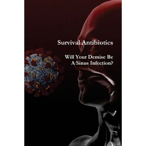 Survival Antibiotics: Will Your Demise Be A Sinus Infection? - Paperback