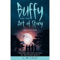 Buffy and the Art of Story: Writing Better Fiction By Watching Buffy - Paperback