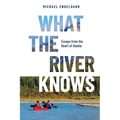What the River Knows: Essays from the Heart of Alaska - Paperback