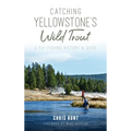 Catching Yellowstone's Wild Trout: A Fly-Fishing History and Guide - Hardcover