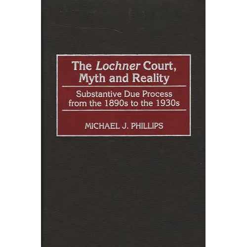 The Lochner Court, Myth and Reality: Substantive Due Process from the 1890s to the 1930s - Hardcover