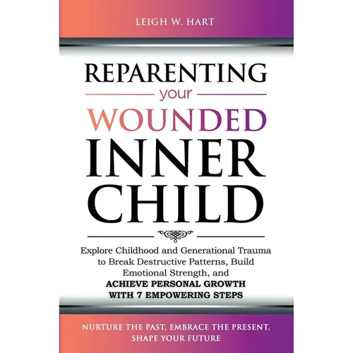 Reparenting Your Wounded Inner Child: Explore Childhood and Generational Trauma to Break Destructive Patterns, Build Emotional Strength, and Achieve P - Paperback