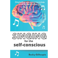 Singing for the Self-Conscious: A practical step program to help overcome mental hurdles when singing and performing. - Paperback