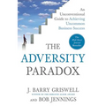 The Adversity Paradox: An Unconventional Guide to Achieving Uncommon Business Success - Paperback