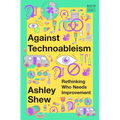Against Technoableism: Rethinking Who Needs Improvement - Hardcover