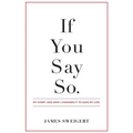 If You Say So.: My Story and How I Changed It To Save My Life - Paperback