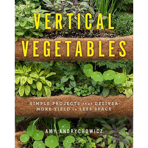 Vertical Vegetables: Simple Projects That Deliver More Yield in Less Space - Paperback