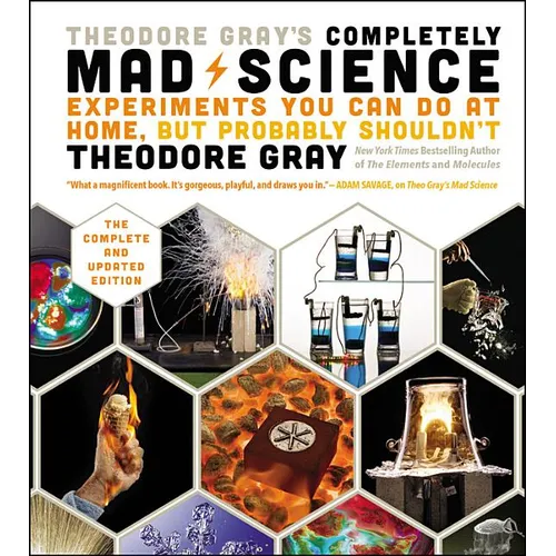 Theodore Gray's Completely Mad Science: Experiments You Can Do at Home But Probably Shouldn't: The Complete and Updated Edition - Hardcover