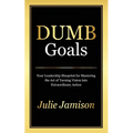Dumb Goals: Your Leadership Blueprint for Mastering the Art of Turning Vision into Extraordinary Action - Paperback
