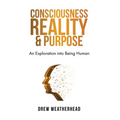 Consciousness Reality & Purpose: An Exploration Into Being Human - Hardcover