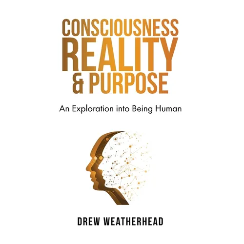Consciousness Reality & Purpose: An Exploration Into Being Human - Hardcover