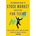 The Modern Guide to Stock Market Investing for Teens: How to Ensure a Life of Financial Freedom Through the Power of Investing. - Paperback