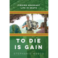 To Die Is Gain: Finding Abundant Life In Death - Paperback