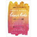 Brave Moms, Brave Kids: A Battle Plan for Raising Heroes - Paperback