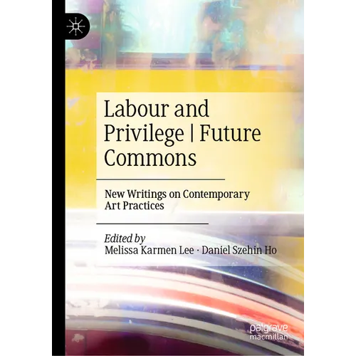 Labour and Privilege Future Commons: New Writings on Contemporary Art Practices - Hardcover