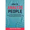 How to Analyze People: The Little-Known Secrets to Speed Reading a Human, Analyzing Personality Types and Applying Behavioral Psychology - Hardcover