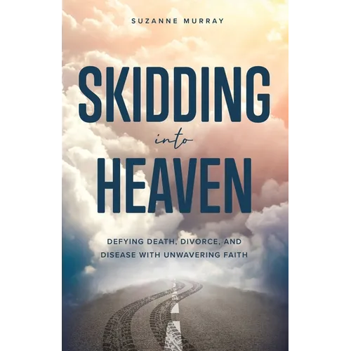Skidding Into Heaven: Defying Death, Divorce, and Disease with Unwavering Faith - Paperback