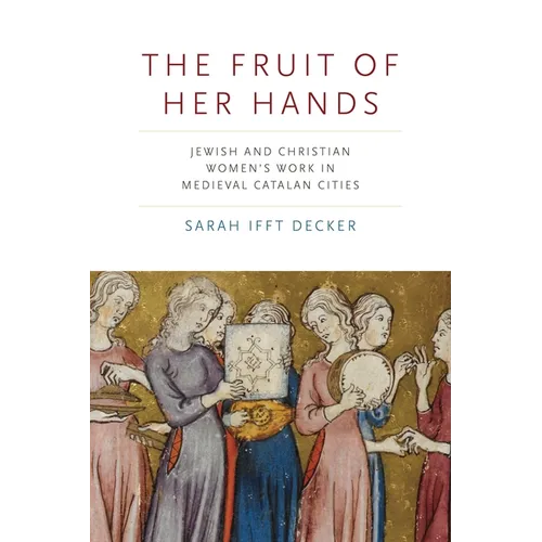 The Fruit of Her Hands: Jewish and Christian Women's Work in Medieval Catalan Cities - Hardcover