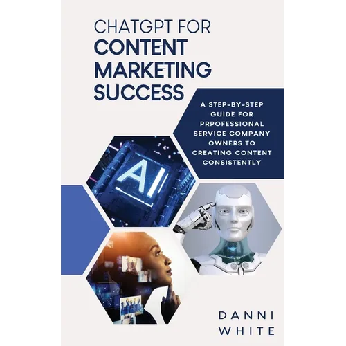 ChatGPT for Content Marketing Success: A Step-by-Step Guide for Professional Service Company Owners to Creating Content Consistently - Paperback