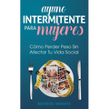 Ayuno Intermitente Para Mujeres: Cómo Perder Peso Sin Afectar Tu Vida Social - Paperback