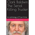 Clark Baldwin, The Serial Killing Trucker - Paperback