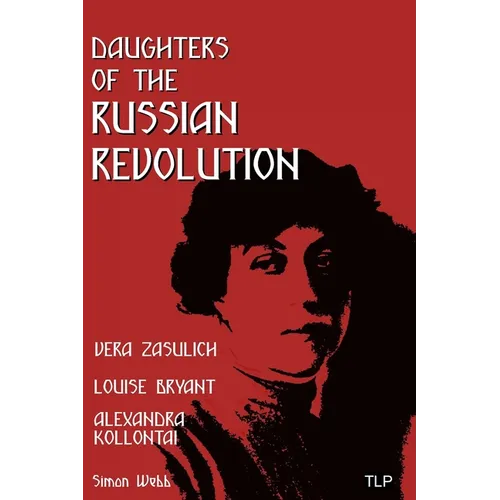 Daughters of the Russian Revolution: Vera Zasulich, Alexandra Kollontai, Louise Bryant - Paperback