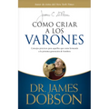 Cómo Criar a Los Varones: Consejos Prácticos Para Aquellos Que Están Formando a la Próxima Generación de Hombres - Paperback