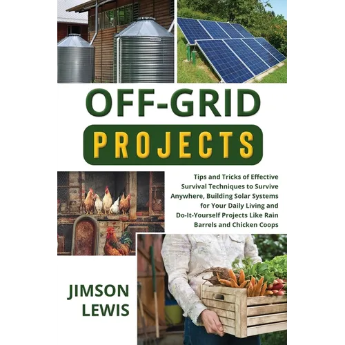 Off-Grid Projects: Tips and Tricks of Effective Survival Techniques to Survive Anywhere, Building Solar Systems for Your Daily Living and Do-It-Yourse - Paperback