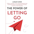 The Power of Letting Go: 7 Effective Techniques on How to Stop Overthinking the Past, Heal Emotional Wounds, and (Finally) Enjoy the Freedom You Deser - Paperback