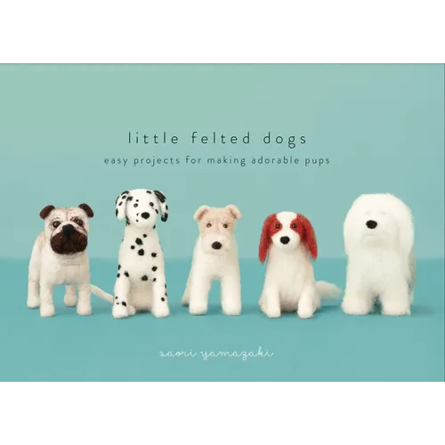 Little Felted Dogs: Easy Projects for Making Adorable Needle Felted Pups - Hardcover