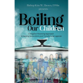 Boiling Our Children: A Kingdom Parenting Approach to Healing Generations and Transforming Legacies - Paperback