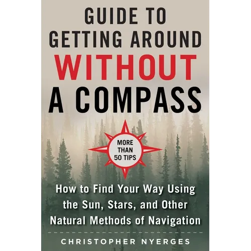 The Ultimate Guide to Navigating Without a Compass: How to Find Your Way Using the Sun, Stars, and Other Natural Methods - Paperback