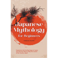 Japanese Mythology for Beginners: Experience the Exciting Sagas of Japan and Discover Step by Step the Culture of the Country Japan - Paperback