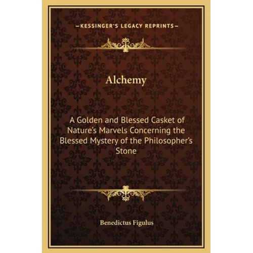 Alchemy: A Golden and Blessed Casket of Nature's Marvels Concerning the Blessed Mystery of the Philosopher's Stone - Hardcover
