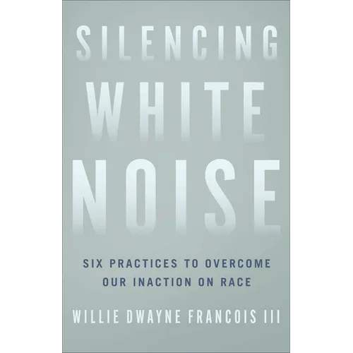 Silencing White Noise: Six Practices to Overcome Our Inaction on Race - Paperback