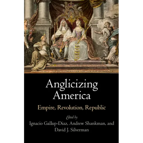 Anglicizing America: Empire, Revolution, Republic - Hardcover