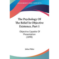 The Psychology Of The Belief In Objective Existence, Part 1: Objectiva Capable Of Presentation (1890) - Paperback