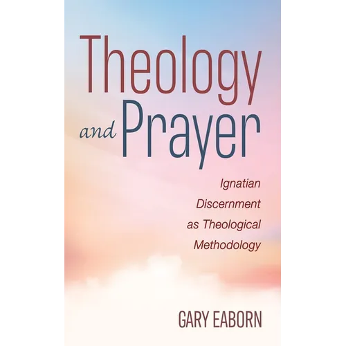 Theology and Prayer: Ignatian Discernment as Theological Methodology - Paperback