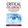 Critical Eye Contact: Learn How To Become More Authoritative, Dominant & Confidence With The Use Of Purposeful Eye Contact - Paperback