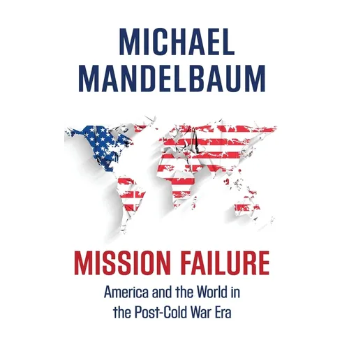 Mission Failure: America and the World in the Post-Cold War Era - Hardcover