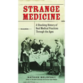 Strange Medicine: A Shocking History of Real Medical Practices Through the Ages - Paperback