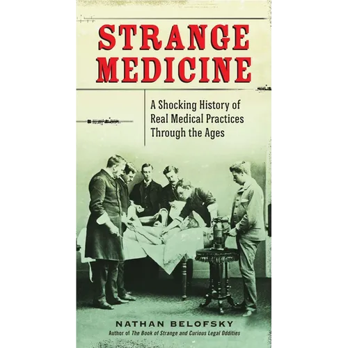 Strange Medicine: A Shocking History of Real Medical Practices Through the Ages - Paperback
