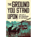 The Ground You Stand Upon: Life of a Skytrooper in Vietnam - Paperback