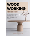 Woodworking for Beginners: An Essential Guide to Learn All Secrets, Techniques and Skills of Woodworking with Incredible DIY Projects. - Paperback