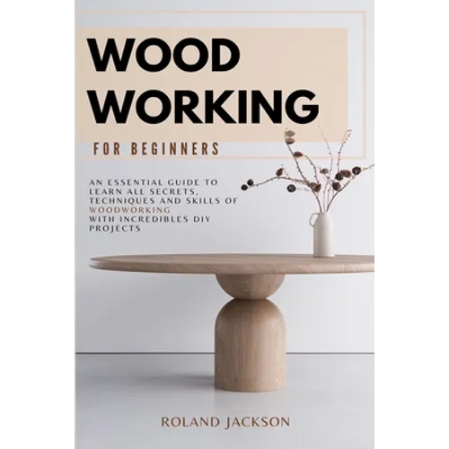 Woodworking for Beginners: An Essential Guide to Learn All Secrets, Techniques and Skills of Woodworking with Incredible DIY Projects. - Paperback
