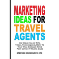Marketing Ideas for Travel Agents: 332 Ideas full of Tips, Tools & Techniques to Energize Your POST-COVID-19 Travel Sales - Paperback