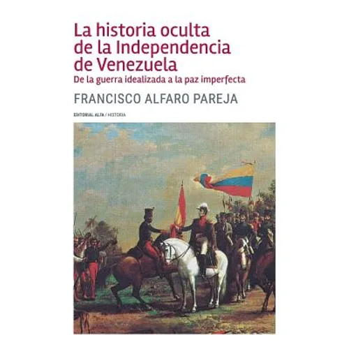 La historia oculta de la Independencia de Venezuela: De la guerra idealizada a la paz imperfecta - Paperback