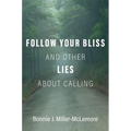 Follow Your Bliss and Other Lies about Calling - Hardcover
