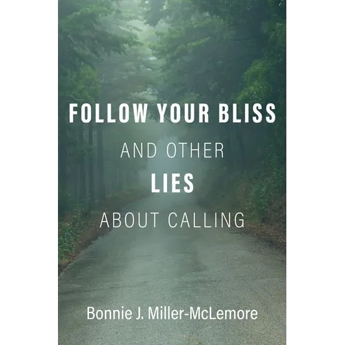 Follow Your Bliss and Other Lies about Calling - Hardcover